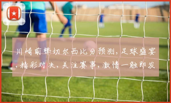 川崎前锋切尔西比分预测,足球盛宴,精彩对决,关注赛事,激情一触即发,拭目以待