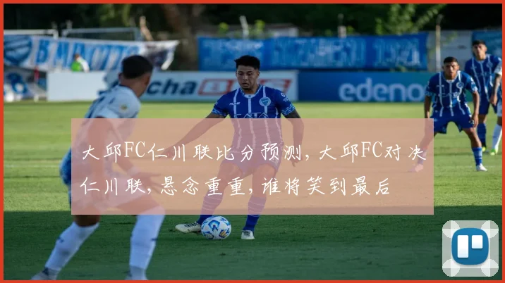 大邱FC仁川联比分预测,大邱FC对决仁川联,悬念重重,谁将笑到最后