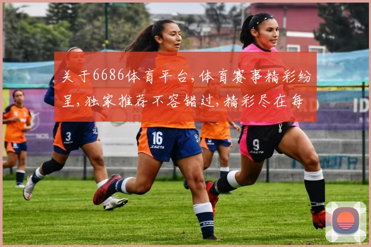 关于6686体育平台,体育赛事精彩纷呈,独家推荐不容错过,精彩尽在每一刻。