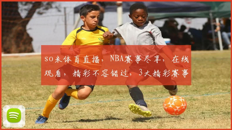 so米体育直播，NBA赛事尽享，在线观看，精彩不容错过，3大精彩赛事，等你来观战