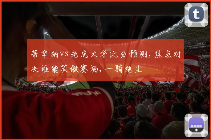 蒂华纳vs老虎大学比分预测,焦点对决谁能笑傲赛场,一骑绝尘