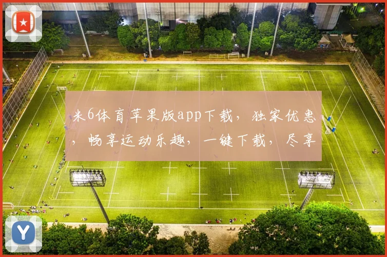 米6体育苹果版app下载，独家优惠，畅享运动乐趣，一键下载，尽享精彩，体验非凡